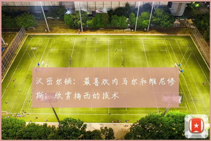 汉密尔顿：最喜欢内马尔和维尼修斯；欣赏梅西的技术