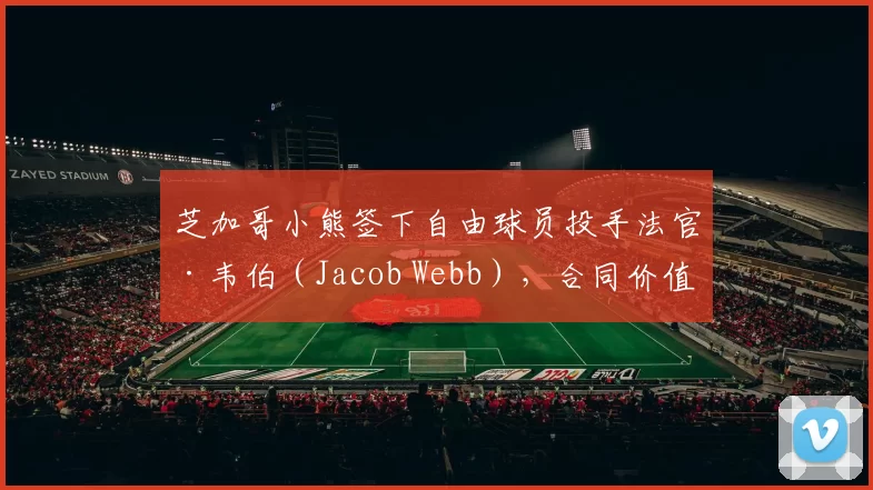 芝加哥小熊签下自由球员投手法官·韦伯（Jacob Webb），合同价值 1 年 150 万美元