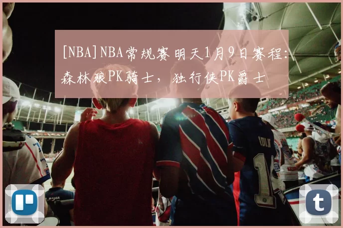 [NBA]NBA常规赛明天1月9日赛程：森林狼PK骑士，独行侠PK爵士