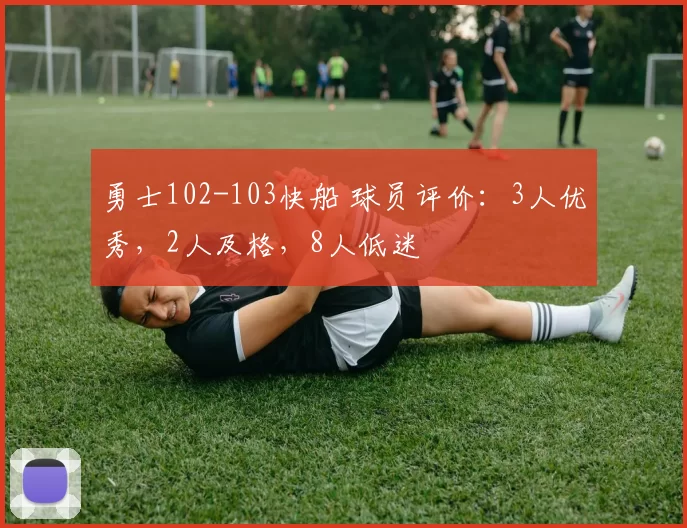 勇士102-103快船 球员评价：3人优秀，2人及格，8人低迷