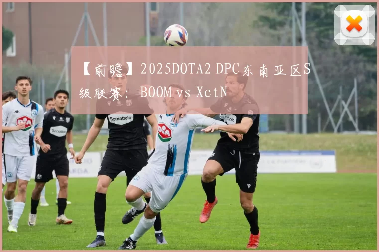 【前瞻】2025DOTA2 DPC东南亚区S级联赛：BOOM vs XctN